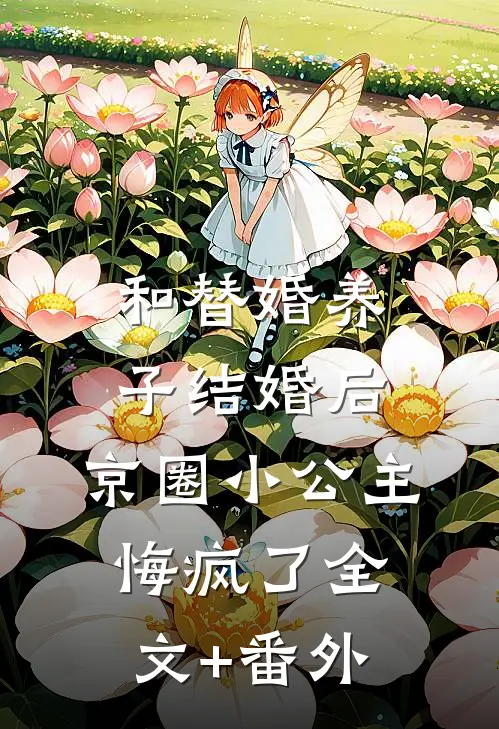 和替婚养子结婚后，京圈小公主悔疯了全文+番外