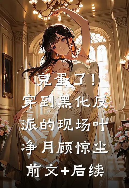 完蛋了！穿到黑化反派的现场叶净月顾惊尘前文+后续