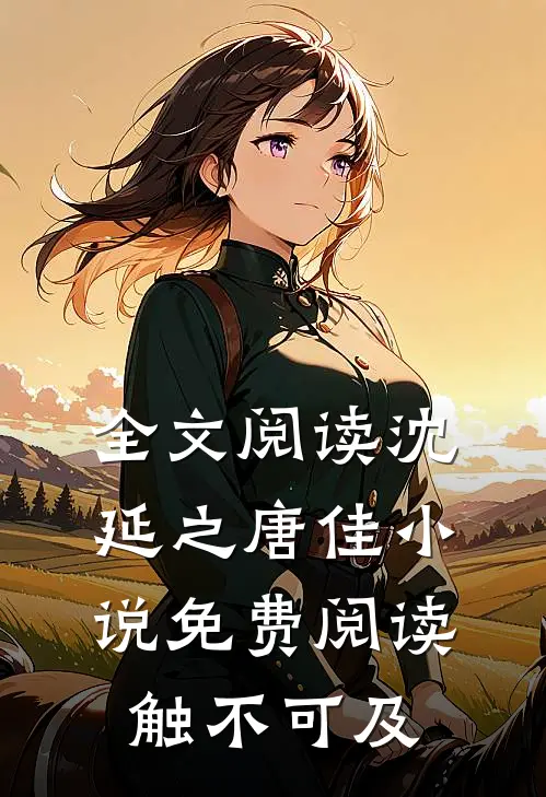全文阅读沈延之唐佳小说免费阅读触不可及