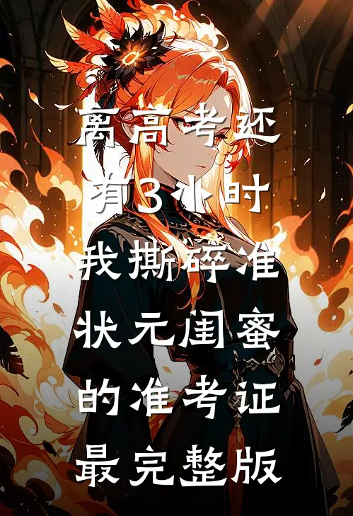 离高考还有3小时，我撕碎准状元闺蜜的准考证最完整版