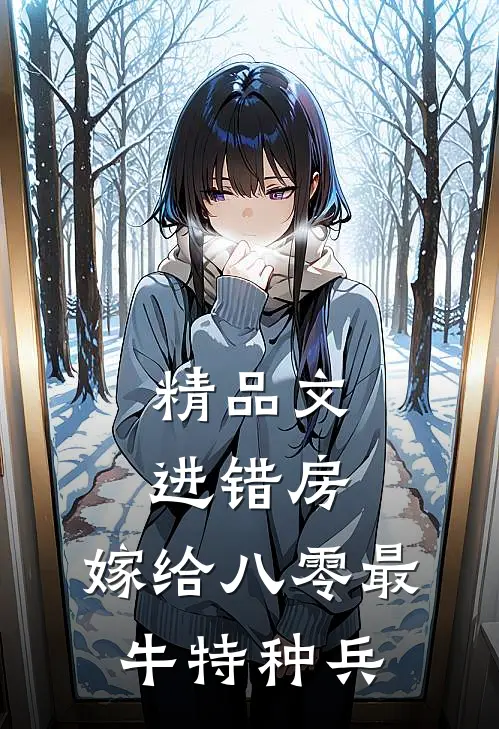 精品文进错房，嫁给八零最牛特种兵