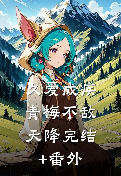 久爱成疾，青梅不敌天降完结+番外