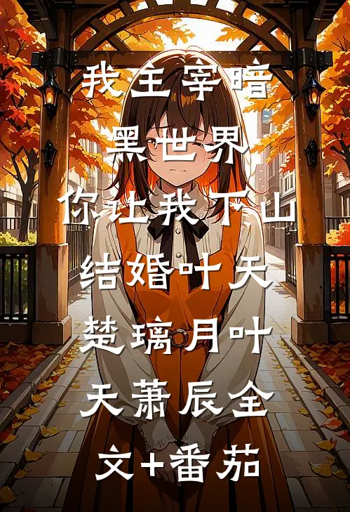 我主宰暗黑世界，你让我下山结婚叶天楚璃月叶天萧辰全文+番茄