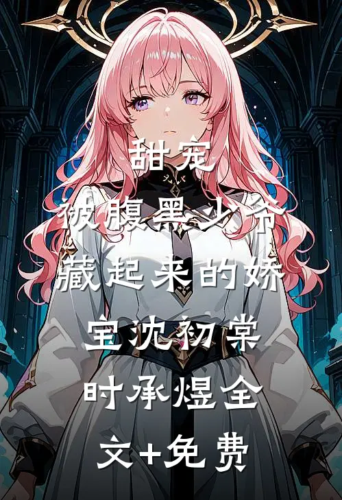 甜宠：被腹黑少爷藏起来的娇宝沈初棠时承煜全文+免费