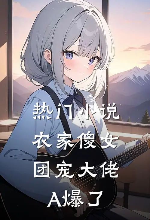 热门小说农家傻女：团宠大佬A爆了
