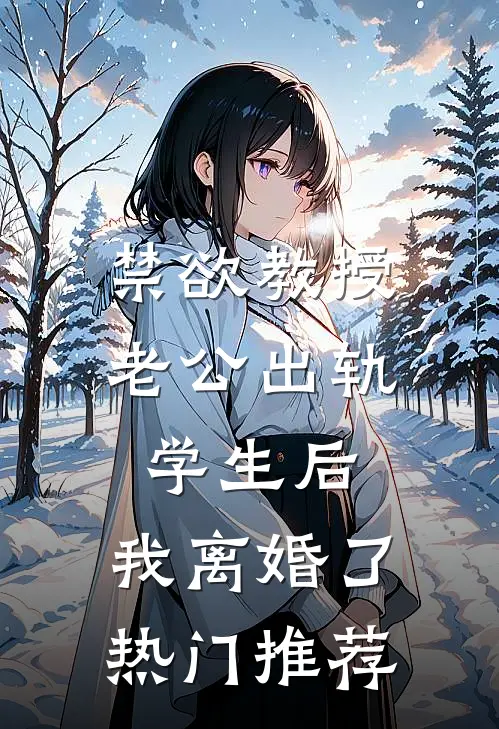 禁欲教授老公出轨学生后，我离婚了热门推荐
