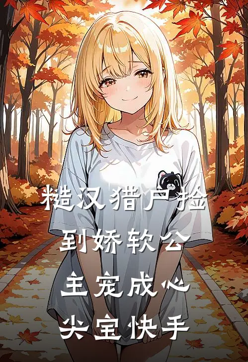 糙汉猎户捡到娇软公主宠成心尖宝快手