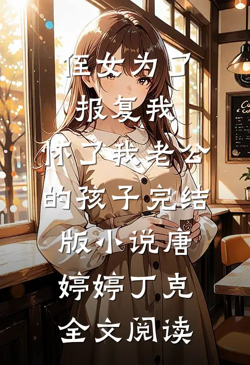 侄女为了报复我，怀了我老公的孩子完结版小说_唐婷婷丁克全文阅读