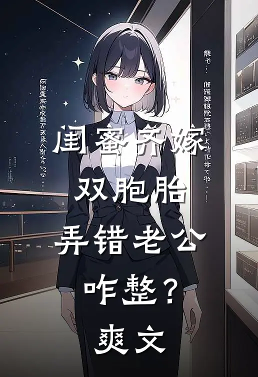 闺蜜齐嫁双胞胎，弄错老公咋整？爽文