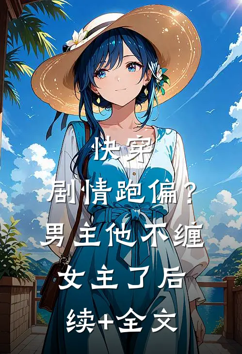快穿：剧情跑偏？男主他不缠女主了后续+全文