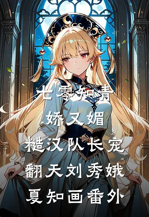 七零知青娇又媚，糙汉队长宠翻天刘秀娥夏知画 番外
