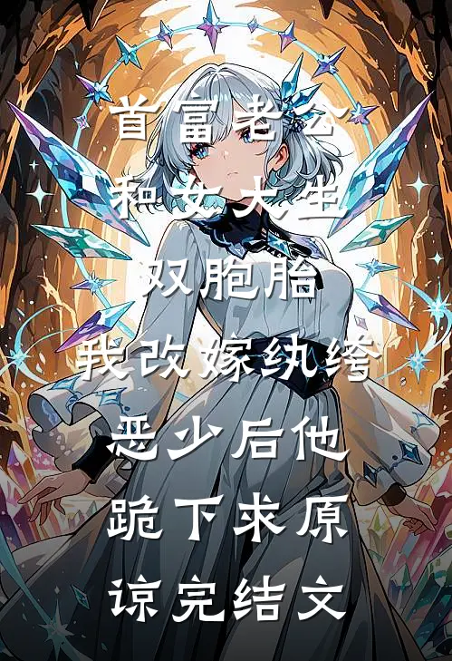 首富老公和女大生双胞胎，我改嫁纨绔恶少后他跪下求原谅完结文