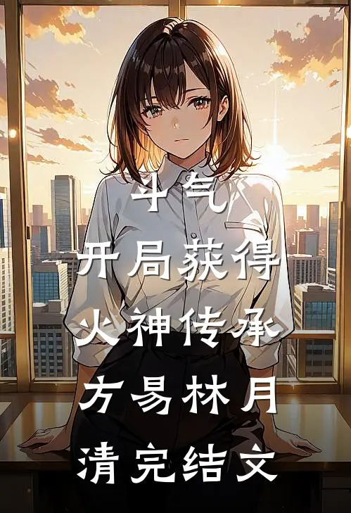 斗气：开局获得火神传承方易林月清完结文