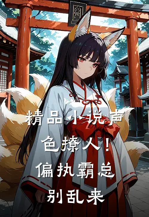 精品小说声色撩人！偏执霸总别乱来