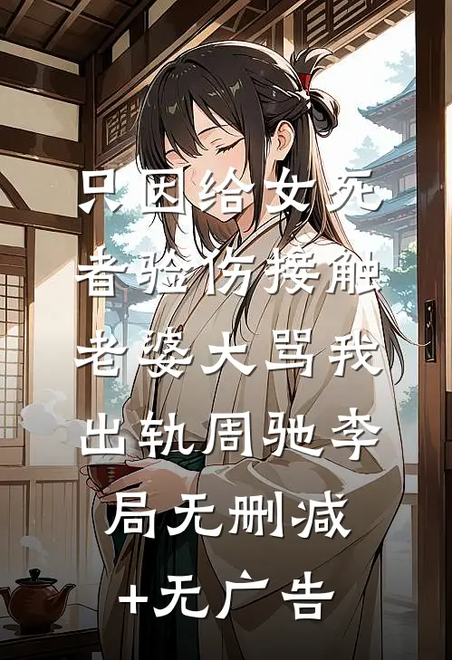 只因给女死者验伤接触，老婆大骂我出轨周驰李局无删减+无广告