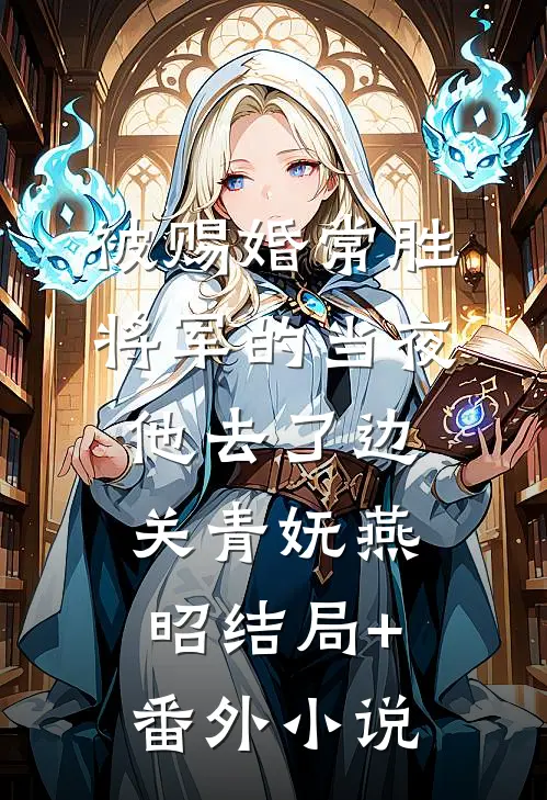 被赐婚常胜将军的当夜，他去了边关青妩燕昭结局+番外小说