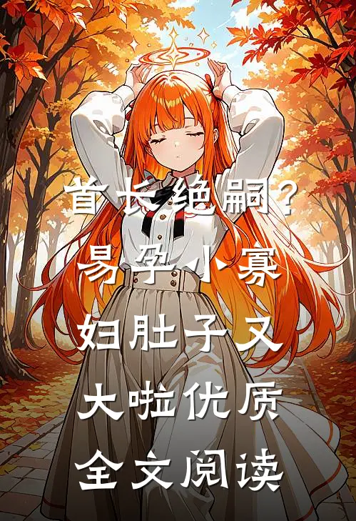首长绝嗣？易孕小寡妇肚子又大啦优质全文阅读