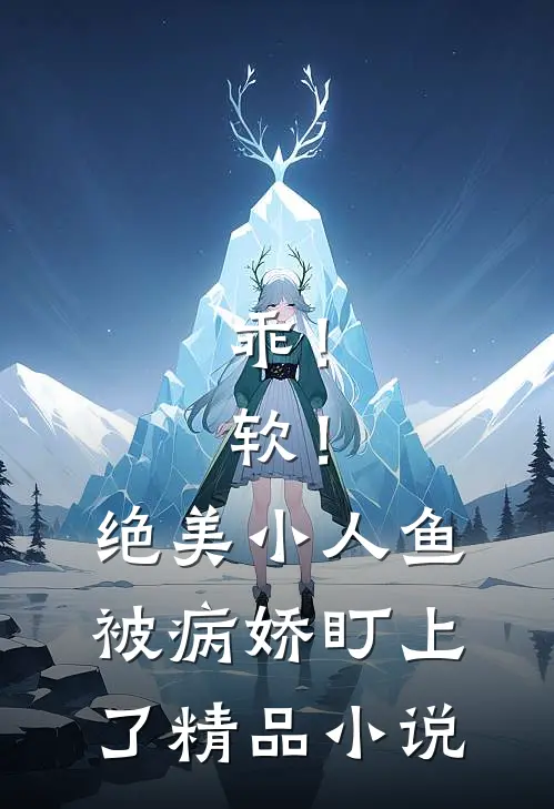 乖！软！绝美小人鱼被病娇盯上了精品小说