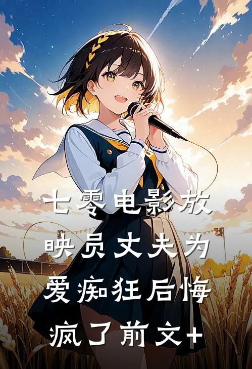 七零电影放映员丈夫为爱痴狂后悔疯了前文+