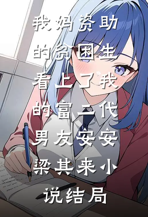 我妈资助的贫困生看上了我的富二代男友安安梁其来小说结局