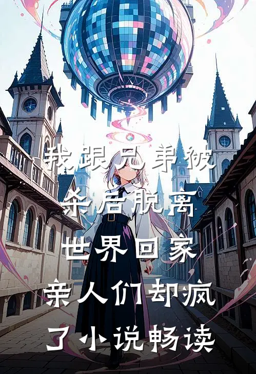 我跟兄弟被杀后脱离世界回家，亲人们却疯了小说畅读