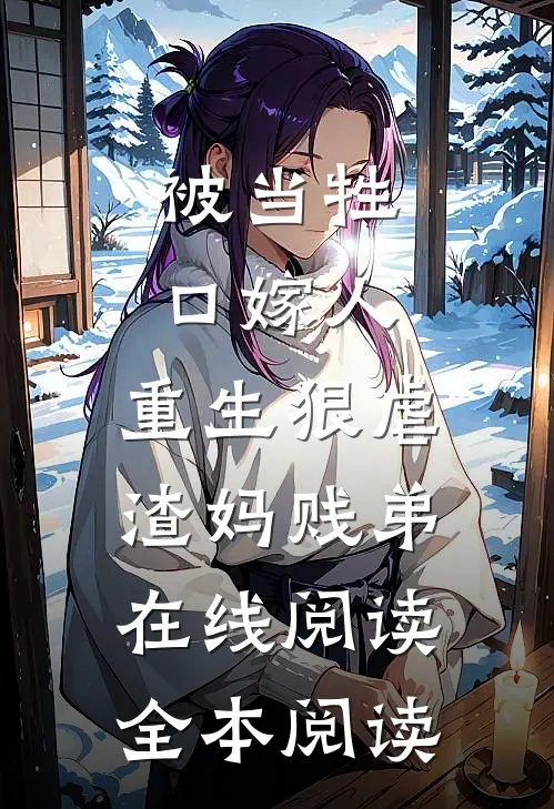 被当牲口嫁人，重生狠虐渣妈贱弟在线阅读全本阅读