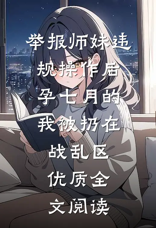 举报师妹违规操作后，孕七月的我被扔在战乱区优质全文阅读