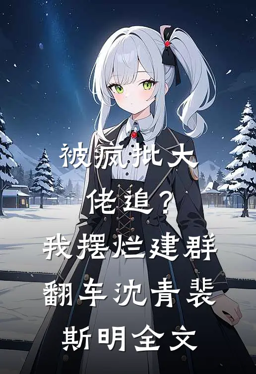被疯批大佬追？我摆烂建群翻车沈青裴斯明全文