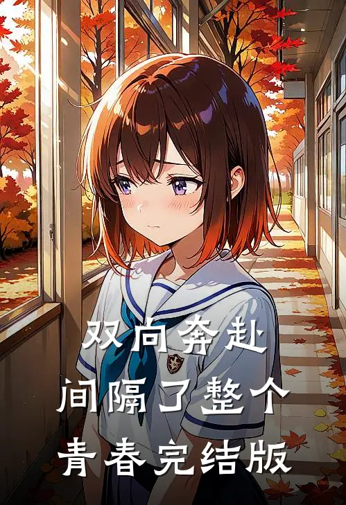 双向奔赴，间隔了整个青春完结版