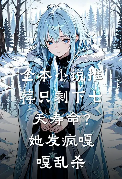 全本小说推荐只剩下七天寿命？她发疯嘎嘎乱杀