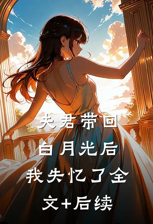 夫君带回白月光后，我失忆了全文+后续