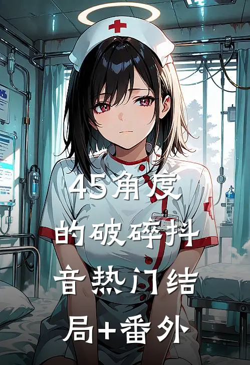 45角度的破碎抖音热门结局+番外