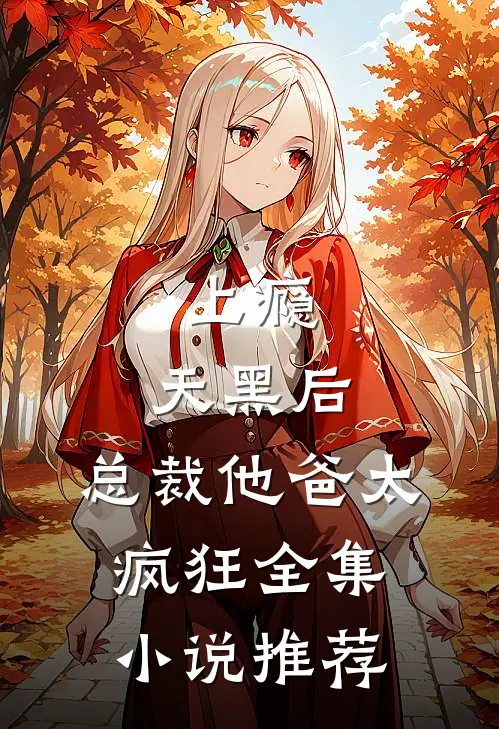 上瘾：天黑后，总裁他爸太疯狂全集小说推荐