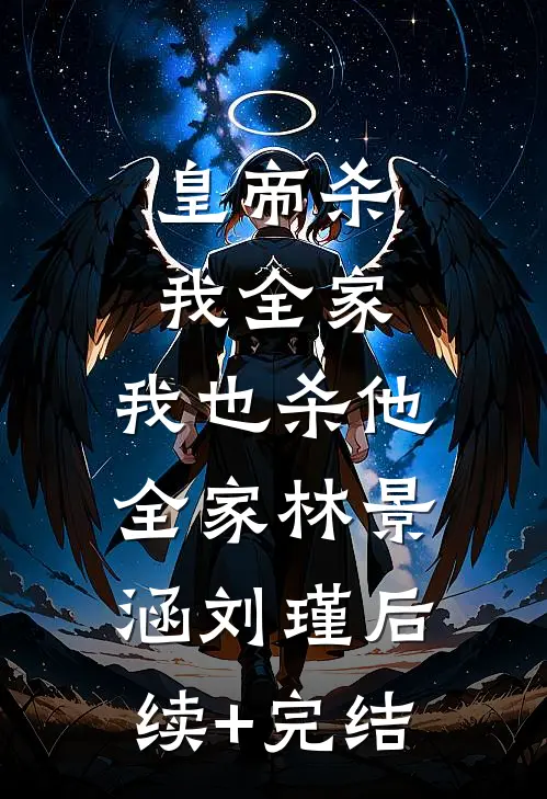 皇帝杀我全家，我也杀他全家林景涵刘瑾后续+完结