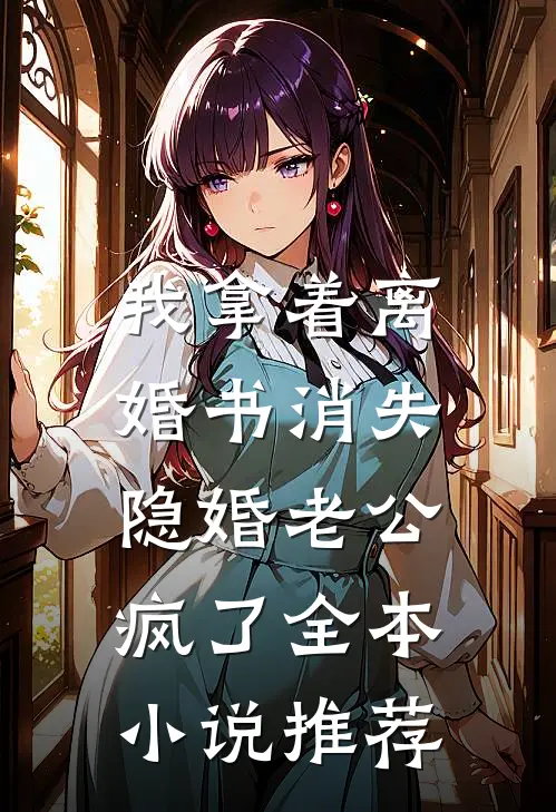 我拿着离婚书消失，隐婚老公疯了全本小说推荐