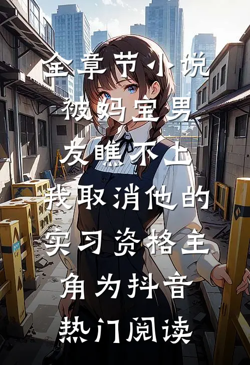 全章节小说被妈宝男友瞧不上，我取消他的实习资格主角为抖音热门阅读