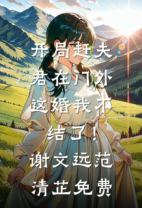 开局赶夫君在门外，这婚我不结了！谢文远范清芷免费
