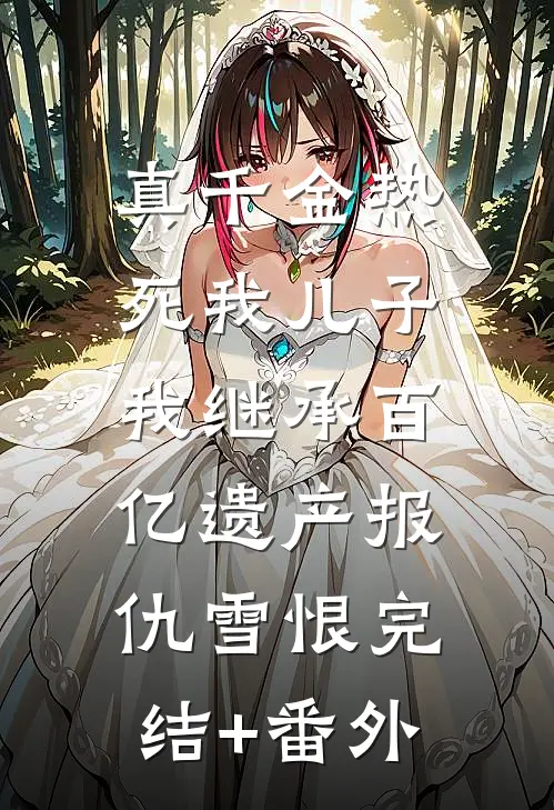 真千金热死我儿子，我继承百亿遗产报仇雪恨完结+番外