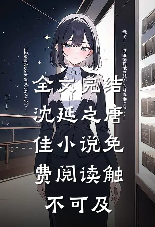 全文完结沈延之唐佳小说免费阅读触不可及