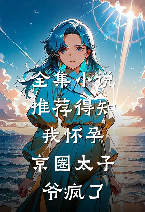 全集小说推荐得知我怀孕，京圈太子爷疯了