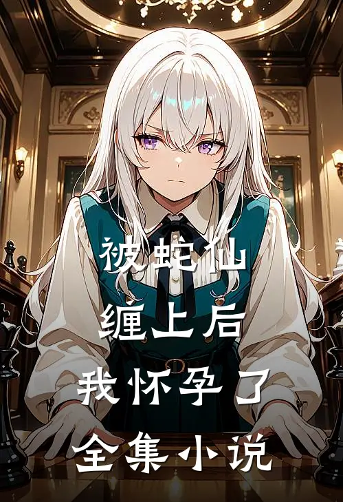 被蛇仙缠上后，我怀孕了全集小说