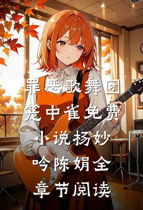 罪恶歌舞团：笼中雀免费小说杨妙吟陈娟全章节阅读