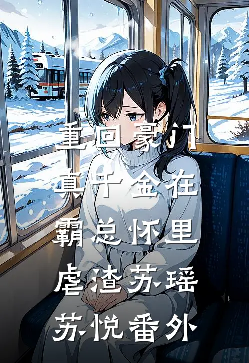 重回豪门：真千金在霸总怀里虐渣苏瑶苏悦 番外