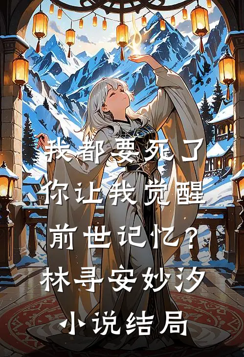 我都要死了，你让我觉醒前世记忆？林寻安妙汐小说结局