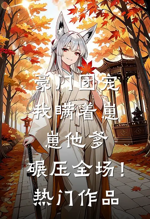 豪门团宠：我瞒着崽崽他爹，碾压全场！热门作品