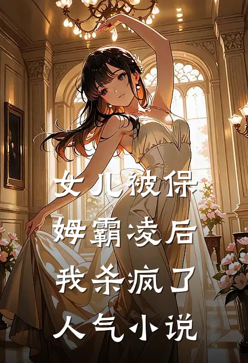 女儿被保姆霸凌后，我杀疯了人气小说