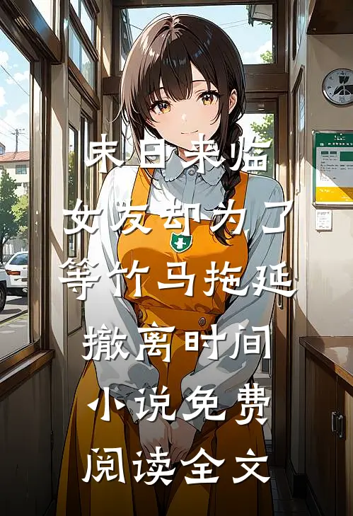 末日来临，女友却为了等竹马拖延撤离时间小说免费阅读全文