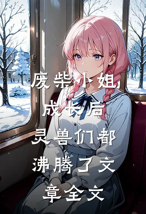 废柴小姐成长后，灵兽们都沸腾了文章全文