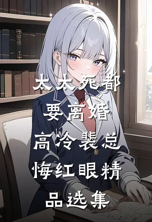太太死都要离婚，高冷裴总悔红眼精品选集