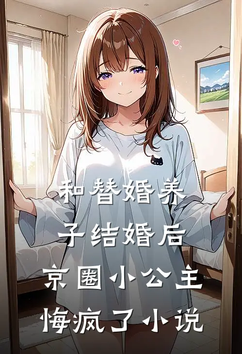 和替婚养子结婚后，京圈小公主悔疯了小说